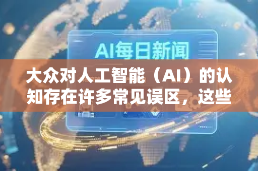 大众对人工智能（AI）的认知存在许多常见误区，这些误区往往源于技术宣传的简化、科幻作品的渲染以及人类固有的思维习惯。理解这些误区，有助于我们更理性、务实地看待和应用AI技术