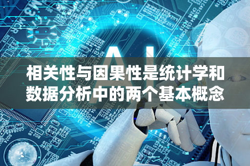 相关性与因果性是统计学和数据分析中的两个基本概念,它们经常被混淆,但有本质区别-第1张图片-星博讯网络科技知识-SEO优化技巧|AI知识科普|互联网行业干货大全 相关性与因果性是统计学和数据分析中的两个基本概念,它们经常被混淆,但有本质区别-第1张图片-星博讯网络科技知识-SEO优化技巧|AI知识科普|互联网行业干货大全