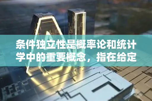 条件独立性是概率论和统计学中的重要概念，指在给定某个事件或随机变量的条件下，两个事件或随机变量相互独立-第1张图片-星博讯网络科技知识-SEO优化技巧|AI知识科普|互联网行业干货大全