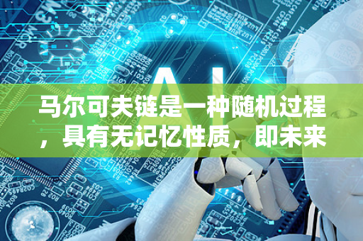 马尔可夫链是一种随机过程，具有无记忆性质，即未来状态只依赖于当前状态，而与过去状态无关。这种特性称为马尔可夫性。马尔可夫链在众多领域有广泛应用，包括物理学、生物学、经济学、计算机科学以及认知科学等-第1张图片-星博讯网络科技知识-SEO优化技巧|AI知识科普|互联网行业干货大全