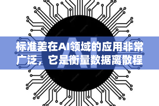 标准差在AI领域的应用非常广泛，它是衡量数据离散程度的核心统计指标，常用于评估模型的稳定性、数据分布的分析以及不确定性量化等。以下是标准差在AI中的主要应用场景和实例-第1张图片-星博讯网络科技知识-SEO优化技巧|AI知识科普|互联网行业干货大全
