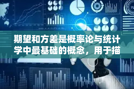 期望和方差是概率论与统计学中最基础的概念,用于描述随机变量的分布特征-第1张图片-星博讯网络科技知识-SEO优化技巧|AI知识科普|互联网行业干货大全 期望和方差是概率论与统计学中最基础的概念,用于描述随机变量的分布特征-第1张图片-星博讯网络科技知识-SEO优化技巧|AI知识科普|互联网行业干货大全
