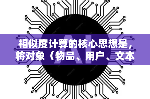 相似度计算的核心思想是,将对象(物品、用户、文本、图像等)量化为数学上可计算的形式(通常是向量)然后定义一个度量函数,来计算两个向量之间的距离或相似程度-第1张图片-星博讯网络科技知识-SEO优化技巧|AI知识科普|互联网行业干货大全 相似度计算的核心思想是,将对象(物品、用户、文本、图像等)量化为数学上可计算的形式(通常是向量)然后定义一个度量函数,来计算两个向量之间的距离或相似程度-第1张图片-星博讯网络科技知识-SEO优化技巧|AI知识科普|互联网行业干货大全