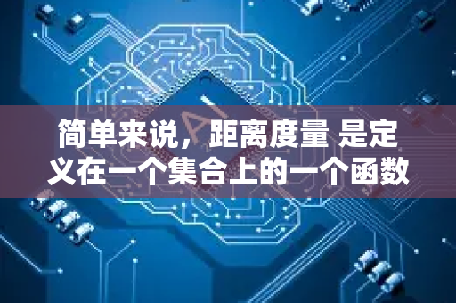 简单来说，距离度量 是定义在一个集合上的一个函数，它量化了该集合中任意两个元素之间的差异或远近。一个有效的距离度量必须满足一些基本的数学公理-第1张图片-星博讯网络科技知识-SEO优化技巧|AI知识科普|互联网行业干货大全
