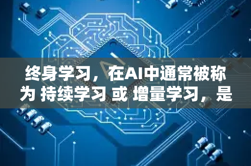 终身学习，在AI中通常被称为 持续学习 或 增量学习，是指一种机器学习范式。它旨在让AI模型能够像人类一样，在整个生命周期内持续地学习新知识、新任务，同时不遗忘或最小化遗忘之前学到的旧知识