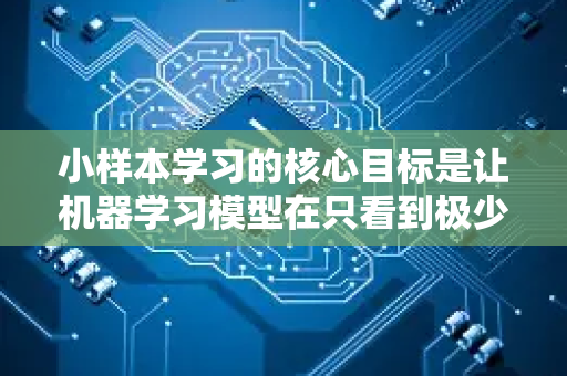 小样本学习的核心目标是让机器学习模型在只看到极少数（例如，每个类别1-5个）样本的情况下，就能快速识别和学习一个新的类别或任务