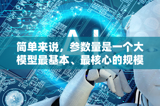 简单来说，参数量是一个大模型最基本、最核心的规模度量指标，它直接代表了模型的复杂度和容量