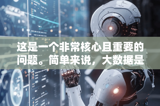 这是一个非常核心且重要的问题。简单来说，大数据是AI（特别是现代机器学习）发展的燃料和基石，而AI是从大数据中提取智能和价值的核心技术手段。两者相互依存，共同构成了当今智能时代的双引擎