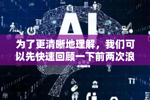 为了更清晰地理解，我们可以先快速回顾一下前两次浪潮