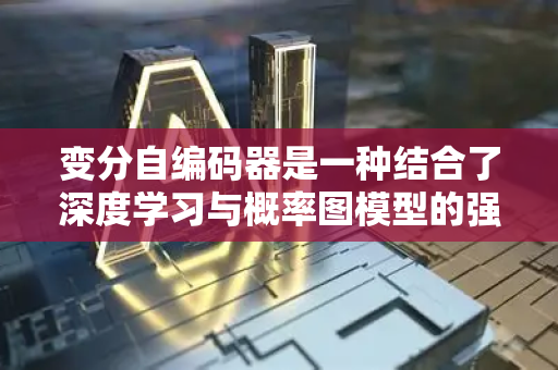 变分自编码器是一种结合了深度学习与概率图模型的强大生成模型。简单来说，它是一个能学习数据分布，并可以从该分布中生成新样本的神经网络