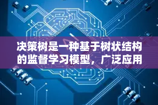 决策树是一种基于树状结构的监督学习模型，广泛应用于分类和回归任务。其核心思想是通过一系列规则对数据进行递归划分，使每个子集内的样本尽可能属于同一类别或具有相似的目标值