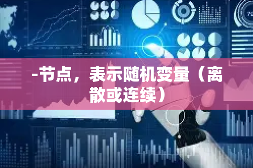 -节点，表示随机变量（离散或连续）