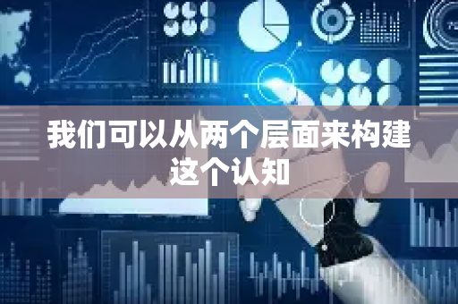 我们可以从两个层面来构建这个认知