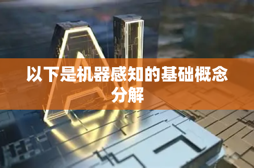 以下是机器感知的基础概念分解