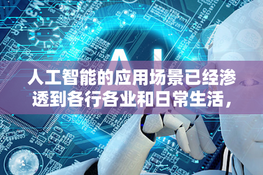 人工智能的应用场景已经渗透到各行各业和日常生活，几乎无处不在。以下是一些主要领域的应用场景分类和具体示例，帮助你全面了解