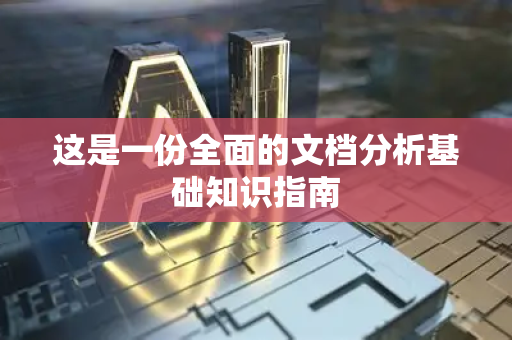 这是一份全面的文档分析基础知识指南-第1张图片-星博讯网络科技知识-SEO优化技巧|AI知识科普|互联网行业干货大全