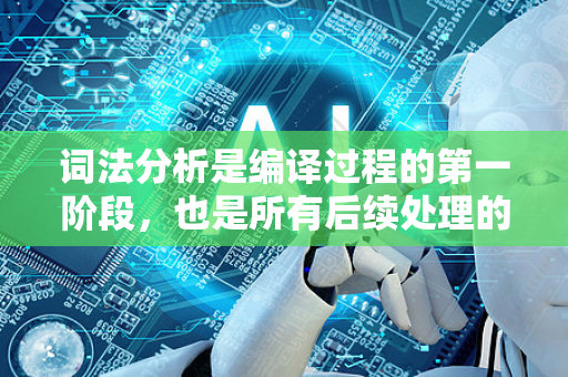 词法分析是编译过程的第一阶段，也是所有后续处理的基础。它的核心任务可以概括为，将源代码的字符流转换为有意义的单词流