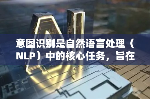 意图识别是自然语言处理（NLP）中的核心任务，旨在理解用户输入（如文本或语音）背后的目的或意图。它是对话系统、搜索引擎、智能助手等应用的基础。以下是其基本原理的清晰解析