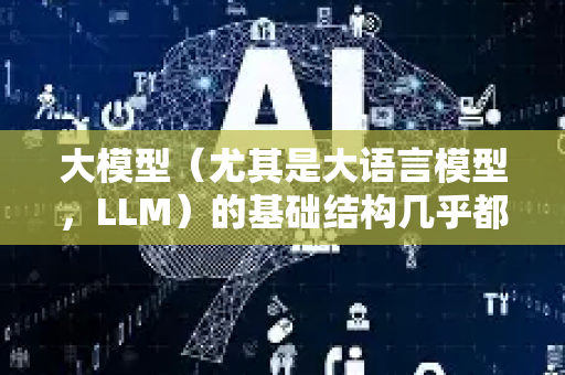 大模型（尤其是大语言模型，LLM）的基础结构几乎都建立在 Transformer 架构 之上。可以说，理解了Transformer，就掌握了大模型的骨架