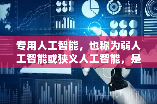 专用人工智能，也称为弱人工智能或狭义人工智能，是指被设计用来执行单一或特定范围任务的人工智能系统。它是目前所有已实现的、在现实中广泛应用的人工智能形态