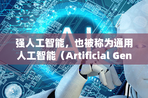强人工智能，也被称为通用人工智能（Artificial General Intelligence,AGI）是指一种与人类智能水平相当或超越人类、具备全面认知能力的人工智能