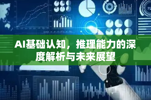 AI基础认知，推理能力的深度解析与未来展望-第1张图片-星博讯网络科技知识-SEO优化技巧|AI知识科普|互联网行业干货大全