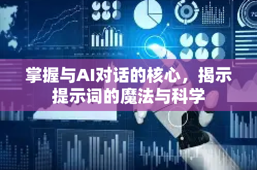 掌握与AI对话的核心，揭示提示词的魔法与科学-第1张图片-星博讯网络科技知识-SEO优化技巧|AI知识科普|互联网行业干货大全