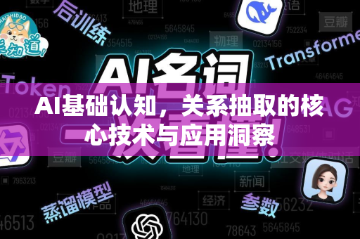 AI基础认知，关系抽取的核心技术与应用洞察-第1张图片-星博讯网络科技知识-SEO优化技巧|AI知识科普|互联网行业干货大全
