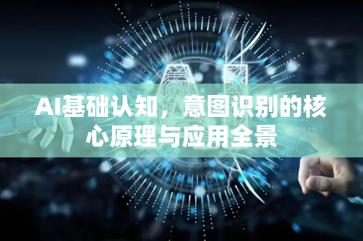 AI基础认知，意图识别的核心原理与应用全景-第1张图片-星博讯网络科技知识-SEO优化技巧|AI知识科普|互联网行业干货大全