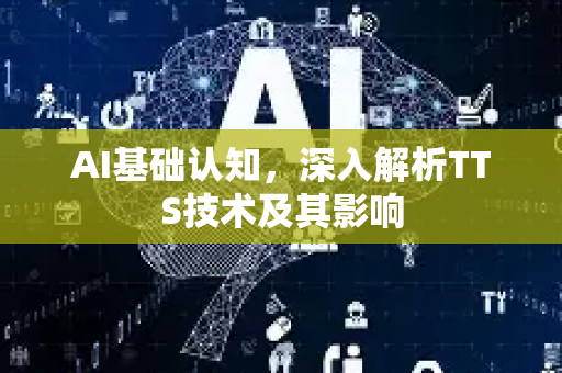 AI基础认知，深入解析TTS技术及其影响-第1张图片-星博讯网络科技知识-SEO优化技巧|AI知识科普|互联网行业干货大全