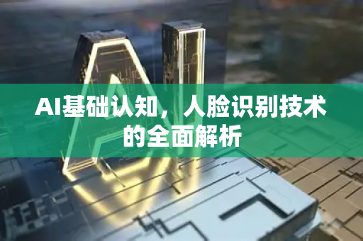 AI基础认知，人脸识别技术的全面解析-第1张图片-星博讯网络科技知识-SEO优化技巧|AI知识科普|互联网行业干货大全