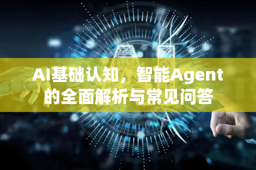 AI基础认知，智能Agent的全面解析与常见问答-第1张图片-星博讯网络科技知识-SEO优化技巧|AI知识科普|互联网行业干货大全