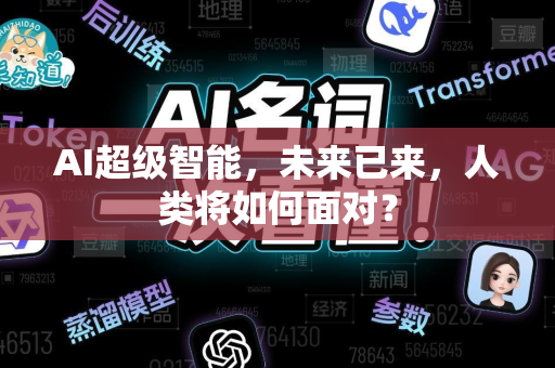 AI超级智能，未来已来，人类将如何面对？-第1张图片-星博讯网络科技知识-SEO优化技巧|AI知识科普|互联网行业干货大全