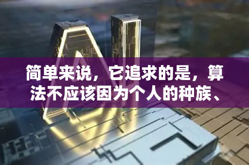 简单来说，它追求的是，算法不应该因为个人的种族、性别、年龄、宗教信仰等受保护属性（或与其强相关的属性）而对其做出不利的决策