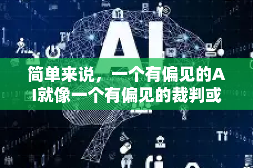 简单来说，一个有偏见的AI就像一个有偏见的裁判或戴着有色眼镜的观察者，它无法做到真正的客观中立