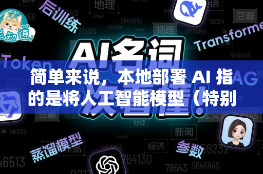 简单来说，本地部署 AI 指的是将人工智能模型（特别是大语言模型、图像生成模型等）的计算和数据全部运行和保存在用户自己的硬件设备上，而不是依赖于互联网连接到云服务商的远程服务器