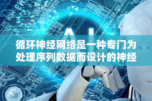 循环神经网络是一种专门为处理序列数据而设计的神经网络。它的核心思想是，在处理当前输入的同时，能够记住过去的信息。这使得它非常适合用于理解具有上下文依赖关系的数据