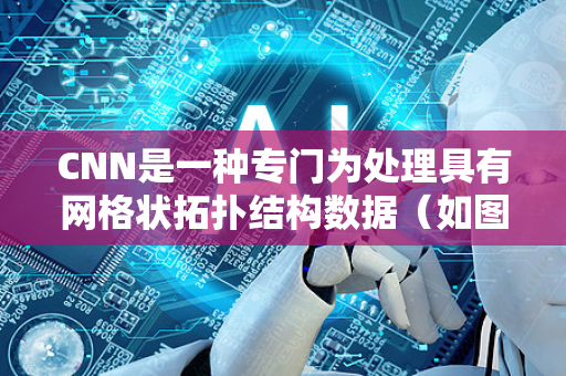 CNN是一种专门为处理具有网格状拓扑结构数据（如图像、视频、音频频谱图）而设计的深度学习神经网络。它在计算机视觉领域取得了革命性的成功，是当今图像识别、目标检测等技术的核心