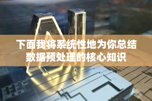 下面我将系统性地为你总结数据预处理的核心知识