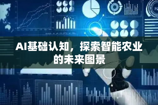 AI基础认知,探索智能农业的未来图景-第1张图片-星博讯网络科技知识-SEO优化技巧|AI知识科普|互联网行业干货大全 AI基础认知,探索智能农业的未来图景-第1张图片-星博讯网络科技知识-SEO优化技巧|AI知识科普|互联网行业干货大全