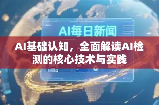 AI基础认知，全面解读AI检测的核心技术与实践-第1张图片-星博讯网络科技知识-SEO优化技巧|AI知识科普|互联网行业干货大全