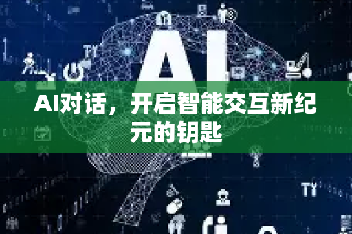 AI对话，开启智能交互新纪元的钥匙