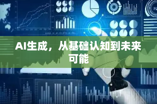 AI生成，从基础认知到未来可能