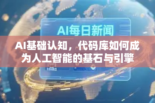 AI基础认知，代码库如何成为人工智能的基石与引擎