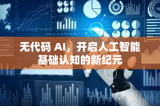 无代码 AI,开启人工智能基础认知的新纪元-第1张图片-星博讯网络科技知识-SEO优化技巧|AI知识科普|互联网行业干货大全 无代码 AI,开启人工智能基础认知的新纪元-第1张图片-星博讯网络科技知识-SEO优化技巧|AI知识科普|互联网行业干货大全