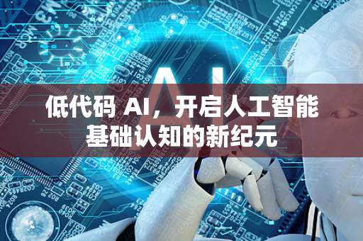 低代码 AI,开启人工智能基础认知的新纪元-第1张图片-星博讯网络科技知识-SEO优化技巧|AI知识科普|互联网行业干货大全 低代码 AI,开启人工智能基础认知的新纪元-第1张图片-星博讯网络科技知识-SEO优化技巧|AI知识科普|互联网行业干货大全