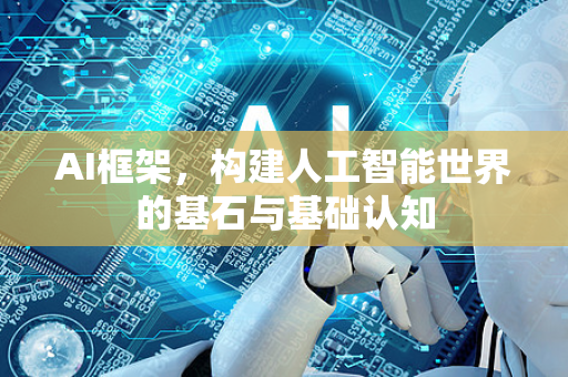 AI框架，构建人工智能世界的基石与基础认知
