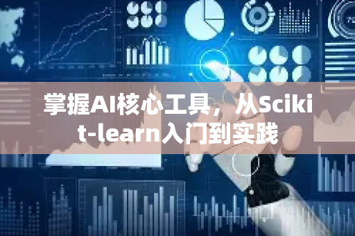 掌握AI核心工具，从Scikit-learn入门到实践-第1张图片-星博讯网络科技知识-SEO优化技巧|AI知识科普|互联网行业干货大全