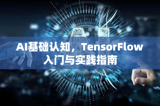 AI基础认知，TensorFlow入门与实践指南-第1张图片-星博讯网络科技知识-SEO优化技巧|AI知识科普|互联网行业干货大全