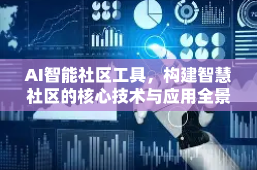 AI智能社区工具，构建智慧社区的核心技术与应用全景-第1张图片-星博讯网络科技知识-SEO优化技巧|AI知识科普|互联网行业干货大全